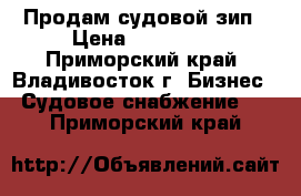 Продам судовой зип › Цена ­ 150 000 - Приморский край, Владивосток г. Бизнес » Судовое снабжение   . Приморский край